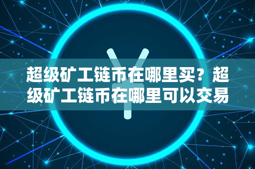 超级矿工链币在哪里买？超级矿工链币在哪里可以交易？