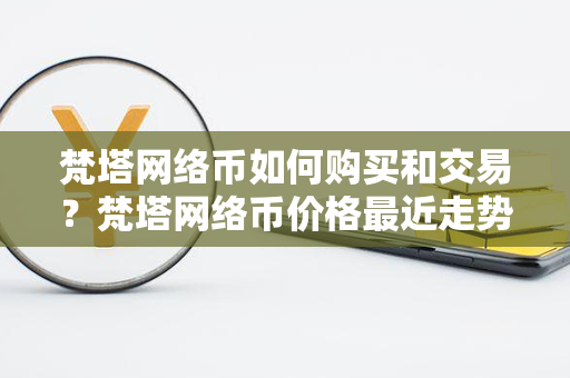 梵塔网络币如何购买和交易？梵塔网络币价格最近走势图分析？