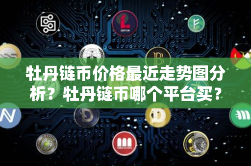 牡丹链币价格最近走势图分析？牡丹链币哪个平台买？第1张-币家园