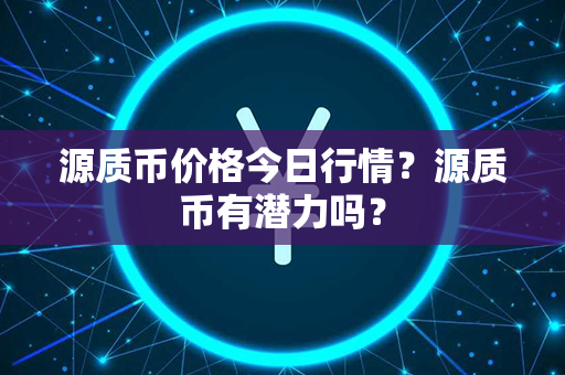 源质币价格今日行情？源质币有潜力吗？