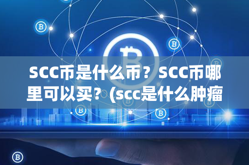 SCC币是什么币？SCC币哪里可以买？(scc是什么肿瘤指标)第1张-币家园