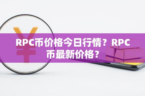 RPC币价格今日行情？RPC币最新价格？第1张-币家园