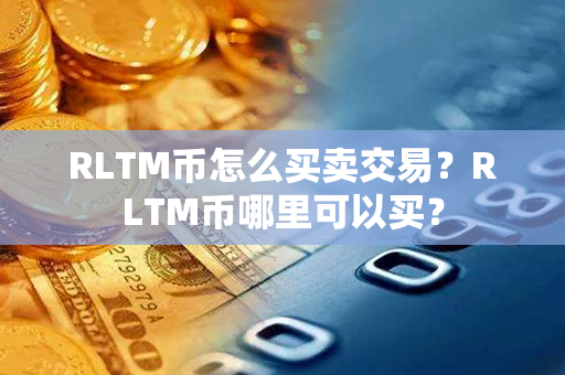 RLTM币怎么买卖交易？RLTM币哪里可以买？第1张-币家园