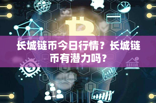 长城链币今日行情？长城链币有潜力吗？第1张-币家园