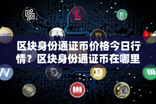 区块身份通证币价格今日行情？区块身份通证币在哪里可以交易？