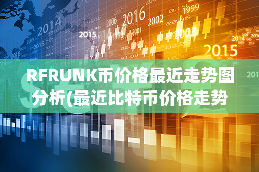 RFRUNK币价格最近走势图分析(最近比特币价格走势图)