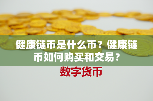 健康链币是什么币？健康链币如何购买和交易？第1张-币家园