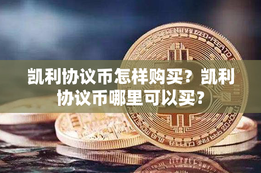 凯利协议币怎样购买？凯利协议币哪里可以买？