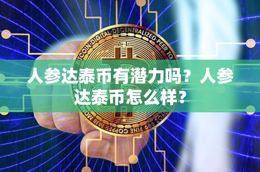 人参达泰币有潜力吗？人参达泰币怎么样？