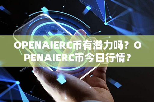 OPENAIERC币有潜力吗？OPENAIERC币今日行情？第1张-币家园