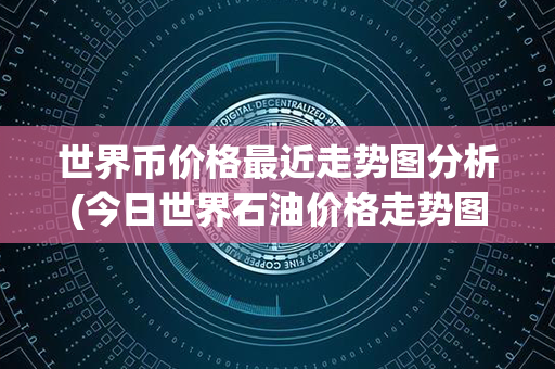 世界币价格最近走势图分析(今日世界石油价格走势图)第1张-币家园