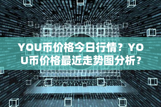 YOU币价格今日行情？YOU币价格最近走势图分析？