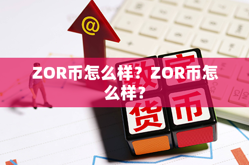 ZOR币怎么样？ZOR币怎么样？