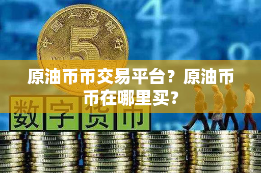 原油币币交易平台？原油币币在哪里买？第1张-币家园