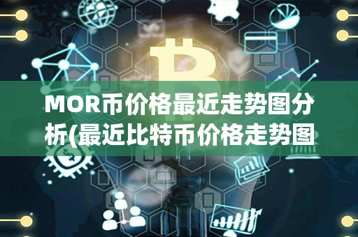 MOR币价格最近走势图分析(最近比特币价格走势图)第1张-币家园