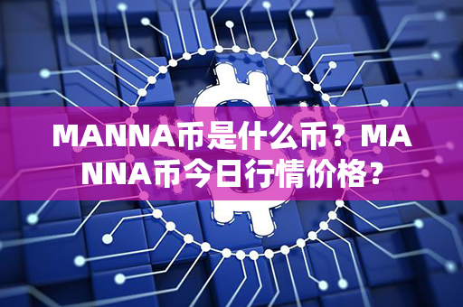 MANNA币是什么币？MANNA币今日行情价格？第1张-币家园