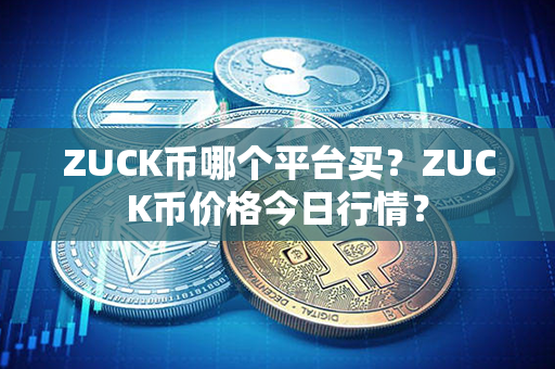 ZUCK币哪个平台买？ZUCK币价格今日行情？