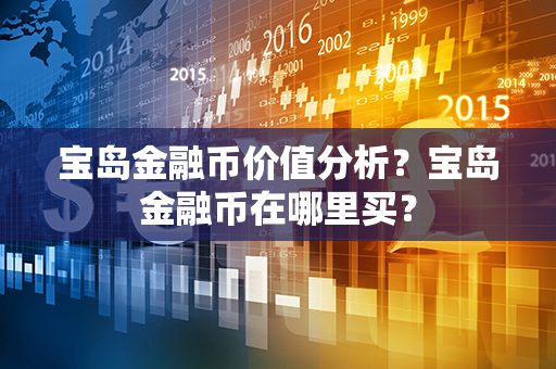 宝岛金融币价值分析？宝岛金融币在哪里买？第1张-币家园