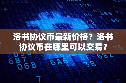 洛书协议币最新价格？洛书协议币在哪里可以交易？