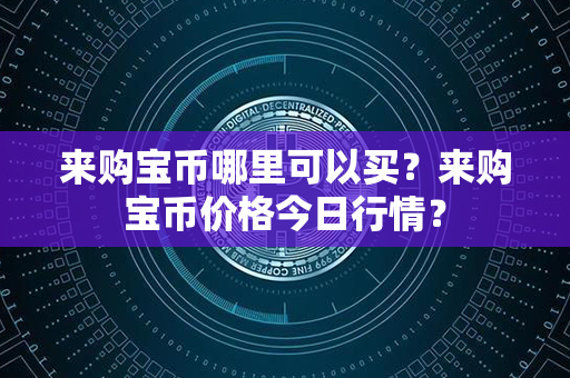 来购宝币哪里可以买？来购宝币价格今日行情？