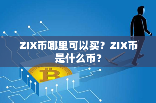 ZIX币哪里可以买？ZIX币是什么币？