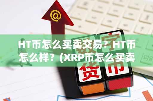 HT币怎么买卖交易？HT币怎么样？(XRP币怎么买卖交易)第1张-币家园