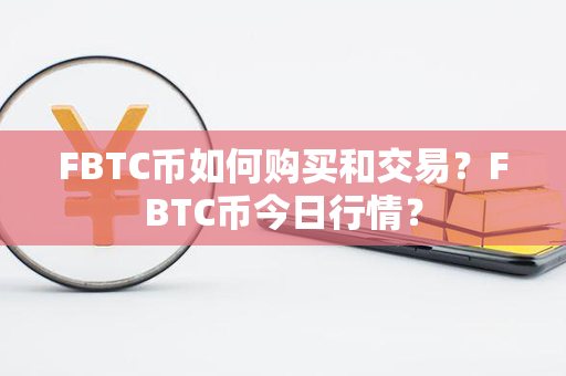 FBTC币如何购买和交易？FBTC币今日行情？第1张-币家园