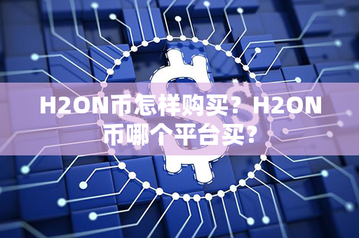 H2ON币怎样购买？H2ON币哪个平台买？第1张-币家园