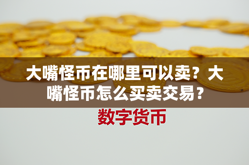 大嘴怪币在哪里可以卖？大嘴怪币怎么买卖交易？