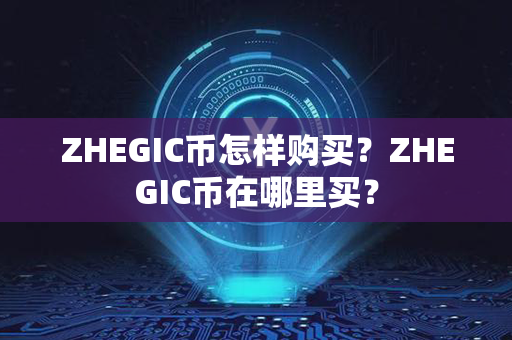 ZHEGIC币怎样购买？ZHEGIC币在哪里买？第1张-币家园