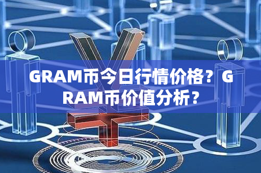 GRAM币今日行情价格？GRAM币价值分析？第1张-币家园