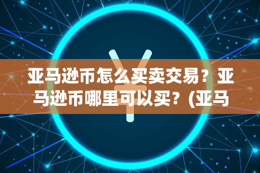 亚马逊币怎么买卖交易？亚马逊币哪里可以买？(亚马逊币最新价格)第1张-币家园