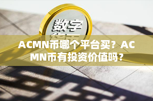 ACMN币哪个平台买？ACMN币有投资价值吗？第1张-币家园