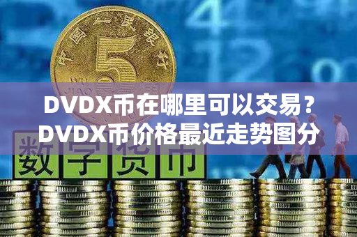 DVDX币在哪里可以交易？DVDX币价格最近走势图分析？