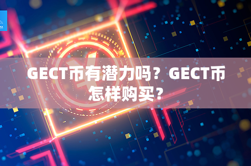 GECT币有潜力吗？GECT币怎样购买？第1张-币家园