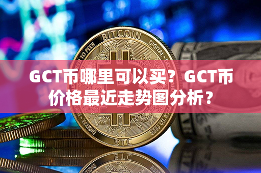 GCT币哪里可以买？GCT币价格最近走势图分析？第1张-币家园