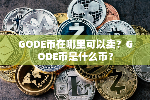 GODE币在哪里可以卖？GODE币是什么币？第1张-币家园