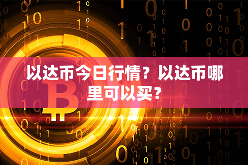 以达币今日行情？以达币哪里可以买？第1张-币家园