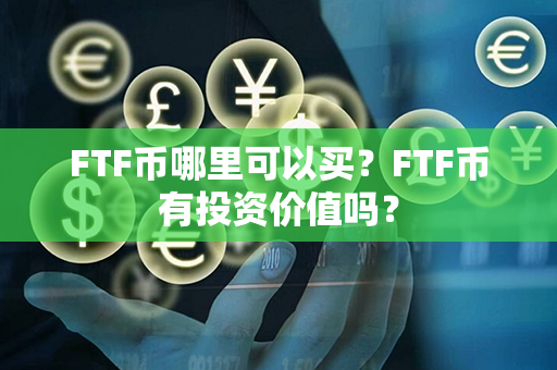 FTF币哪里可以买？FTF币有投资价值吗？第1张-币家园