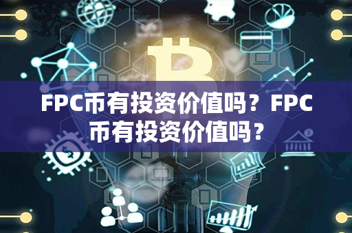 FPC币有投资价值吗？FPC币有投资价值吗？第1张-币家园