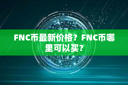 FNC币最新价格？FNC币哪里可以买？第1张-币家园