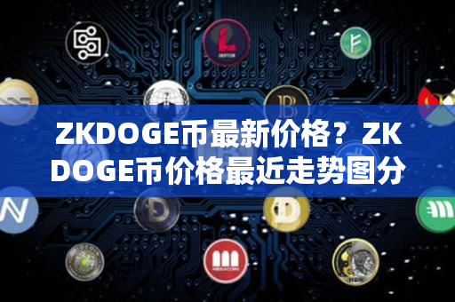 ZKDOGE币最新价格？ZKDOGE币价格最近走势图分析？