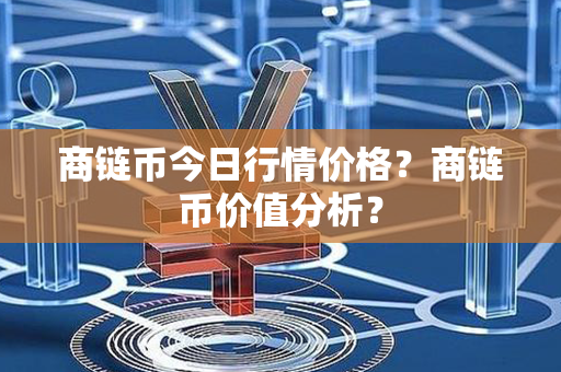 商链币今日行情价格？商链币价值分析？第1张-币家园