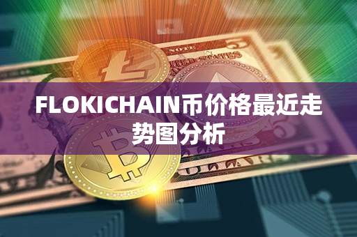 FLOKICHAIN币价格最近走势图分析第1张-币家园