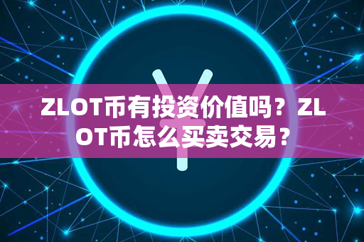 ZLOT币有投资价值吗？ZLOT币怎么买卖交易？第1张-币家园