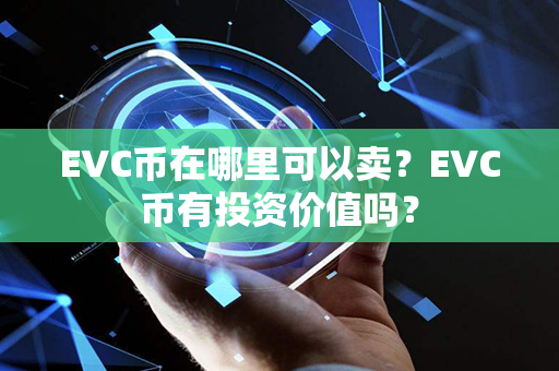 EVC币在哪里可以卖？EVC币有投资价值吗？第1张-币家园