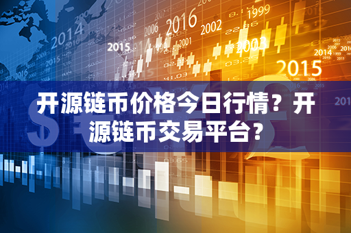 开源链币价格今日行情？开源链币交易平台？第1张-币家园