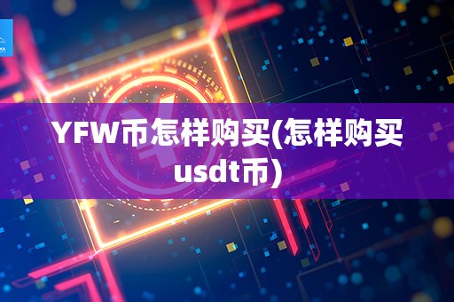 YFW币怎样购买(怎样购买usdt币)