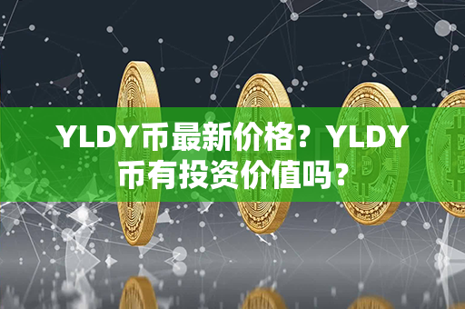 YLDY币最新价格？YLDY币有投资价值吗？第1张-币家园