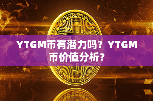 YTGM币有潜力吗？YTGM币价值分析？